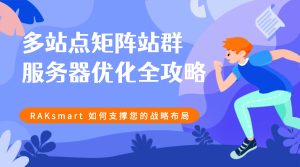 多站点矩阵站群服务器优化全攻略：RAKsmart 如何支撑您的战略布局